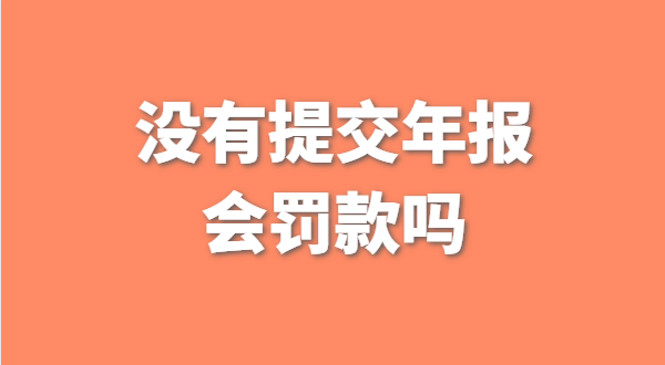 沒有提交工商年報會被罰款嗎？如何補交工商年報