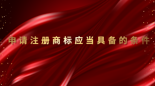 申請(qǐng)注冊(cè)商標(biāo)具備條件(申請(qǐng)注冊(cè)的商標(biāo)應(yīng)當(dāng)滿(mǎn)足哪些要求)