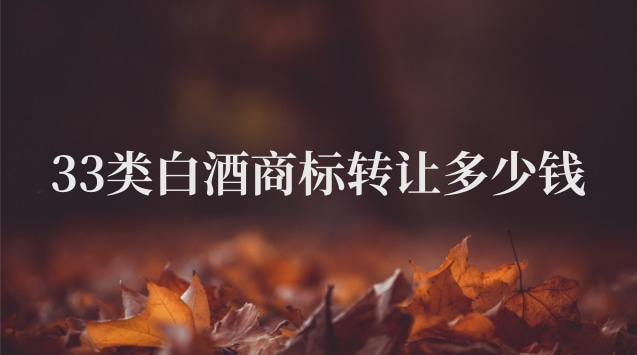 33類(lèi)酒類(lèi)商標(biāo)轉(zhuǎn)讓多少錢(qián)(白酒商標(biāo)轉(zhuǎn)讓價(jià)格表)