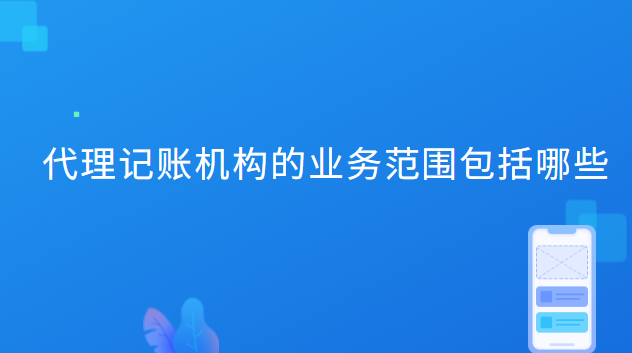 代理記賬機構的業(yè)務范圍包括哪些 代理記賬機構的業(yè)務范圍包括哪些內容